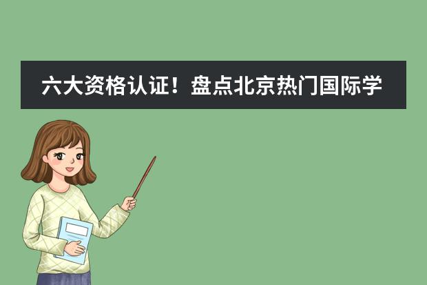 六大资格认证！盘点北京热门国际学校都有哪些资格认证？你选的国际学校有资质吗？