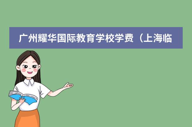 广州耀华国际教育学校学费（上海临港耀华国际学校学费谁了解？）