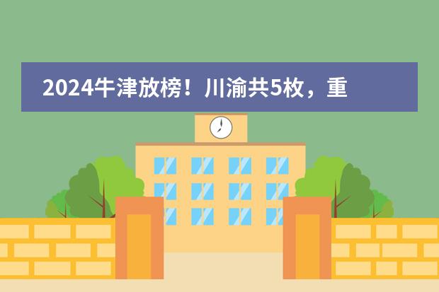 2024牛津放榜！川渝共5枚，重庆仅2！到底花落谁家？