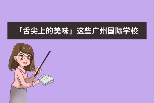 「舌尖上的美味」这些广州国际学校的食堂堪比星级饭店？