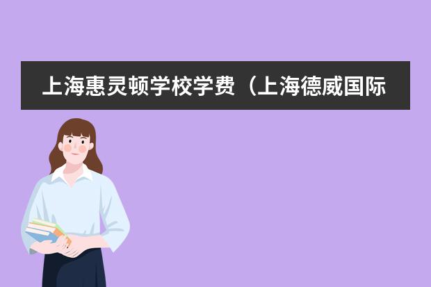 上海惠灵顿学校学费（上海德威国际学校学费）
