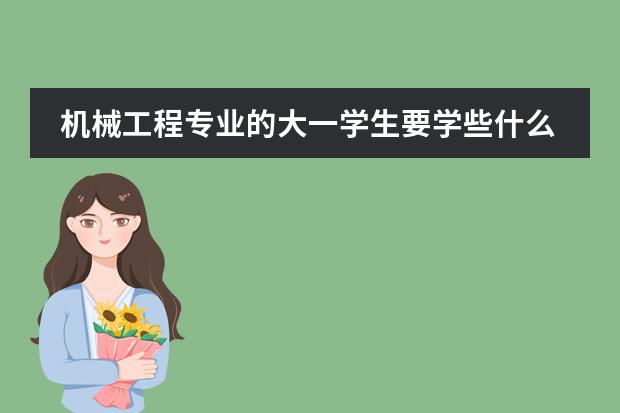 机械工程专业的大一学生要学些什么课程？