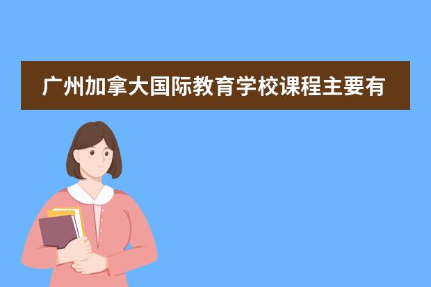 广州加拿大国际教育学校课程主要有哪些年级呢？