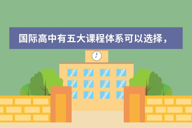 国际高中有五大课程体系可以选择，是真的吗？