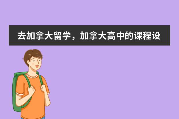 去加拿大留学，加拿大高中的课程设置 加拿大留学特色课程介绍
