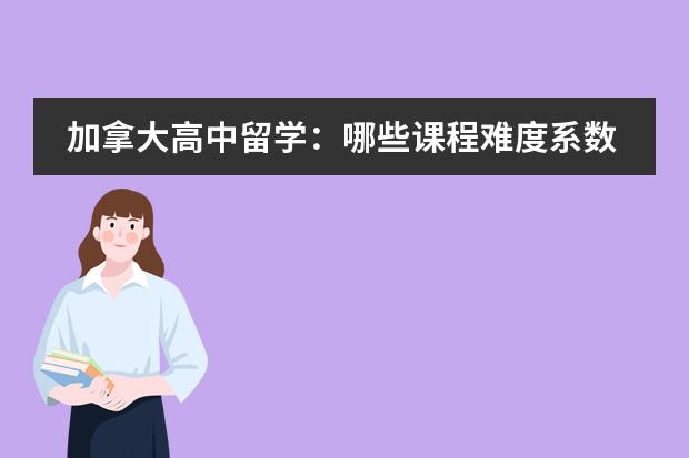 加拿大高中留学：哪些课程难度系数高