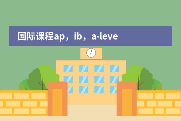 国际课程ap，ib，a-level，bc到底是怎么回事