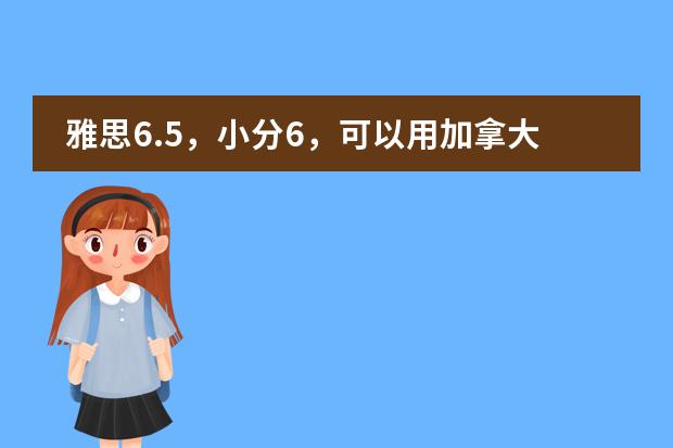 雅思6.5，小分6，可以用加拿大BC成绩申请英国的学校吗?在加拿大可以申请到什么比较好的专业