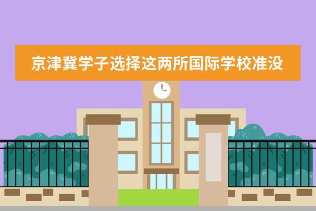 京津冀学子选择这两所国际学校准没错!