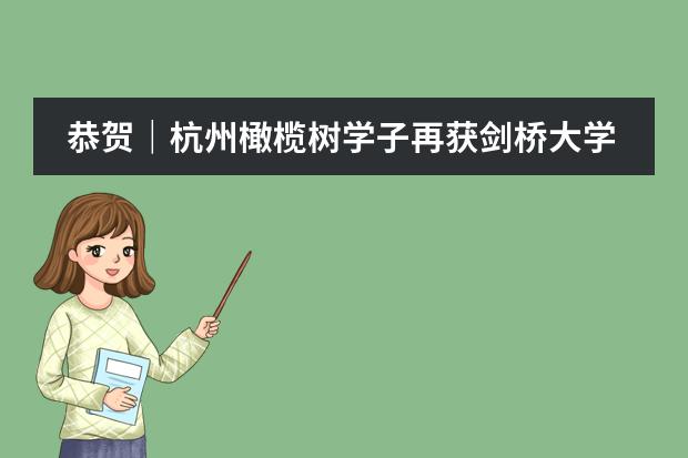 恭贺｜杭州橄榄树学子再获剑桥大学Offer！成功接力！