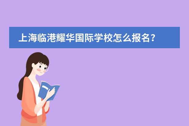 上海临港耀华国际学校怎么报名?