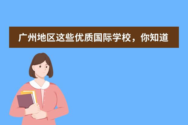 广州地区这些优质国际学校,你知道吗?