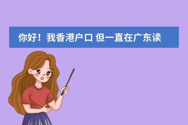 你好！我香港户口 但一直在广东读书 怎么考回香港高中 如果继续在内地读高中 怎么考回香港大学 在内