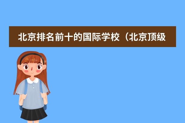 北京排名前十的国际学校(北京顶级国际学校入学信息)