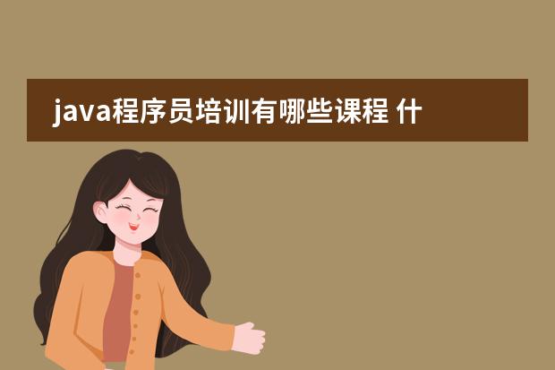 java程序员培训有哪些课程 什么内容