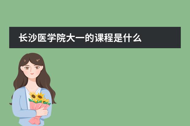 长沙医学院大一的课程是什么