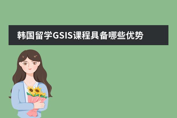 韩国留学GSIS课程具备哪些优势?