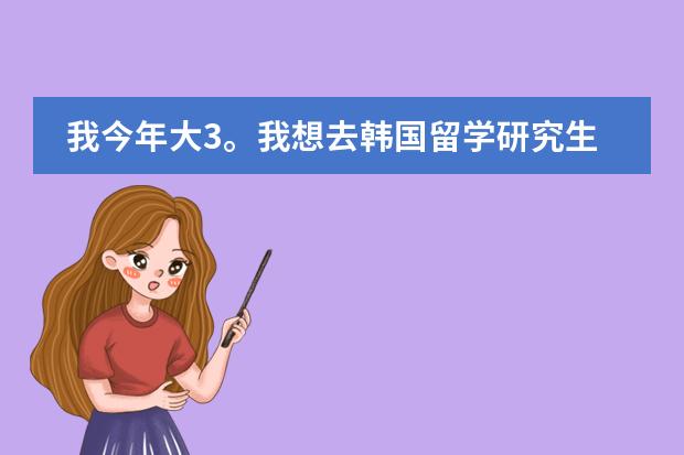 我今年大3。我想去韩国留学研究生，不知道在申请韩国首尔的高校的时候 。对雅思的要求高吗？（必须过？）