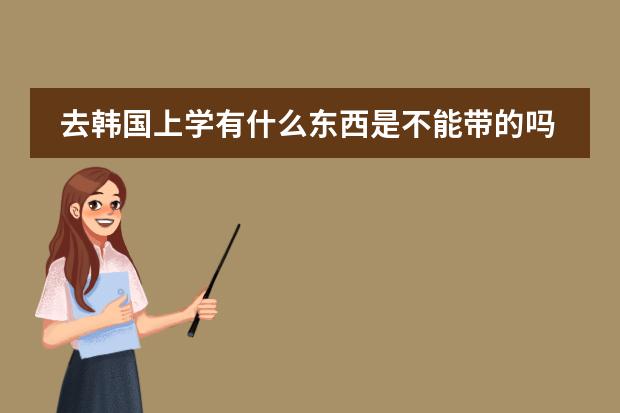 去韩国上学有什么东西是不能带的吗护肤品之类的？还有就是要更换什么东西吗