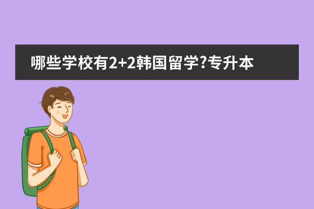 哪些学校有2+2韩国留学?专升本的