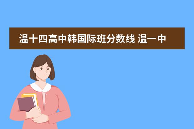 温十四高中韩国际班分数线 温一中录取分数线2023