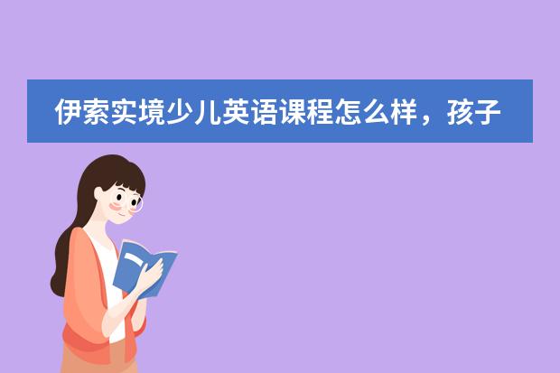 伊索实境少儿英语课程怎么样,孩子能从中学到什么呢?