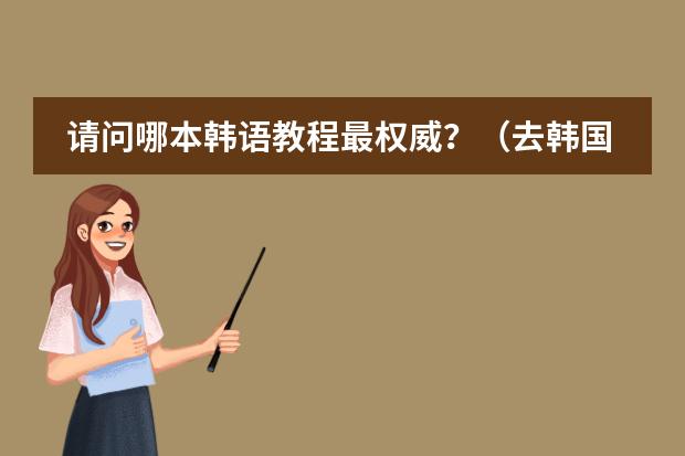 请问哪本韩语教程最权威？（去韩国留学给点建义）
