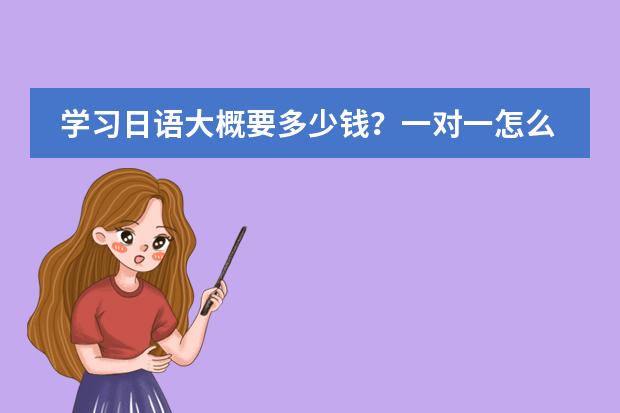 学习日语大概要多少钱?一对一怎么收费?