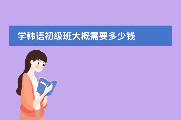 学韩语初级班大概需要多少钱