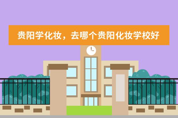 贵阳学化妆,去哪个贵阳化妆学校好?