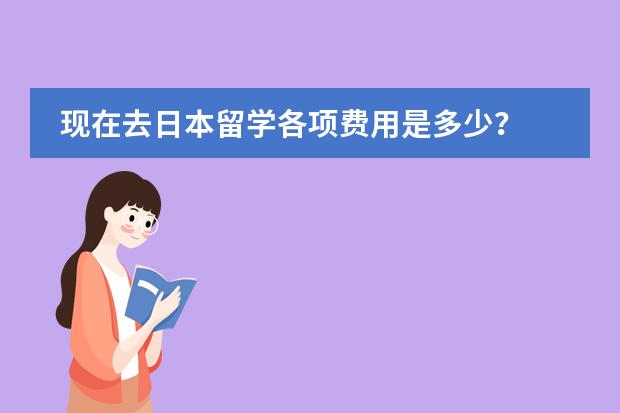 现在去日本留学各项费用是多少? 中介费一般多少?