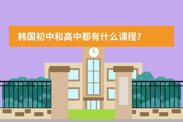 韩国初中和高中都有什么课程？