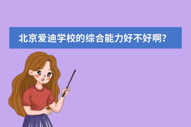 北京爱迪学校的综合能力好不好啊？有很多明星的子女吗？