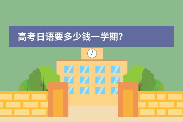 高考日语要多少钱一学期？
