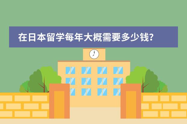 在日本留学每年大概需要多少钱?