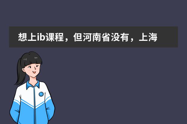 想上ib课程，但河南省没有，上海世外中学ibdp课程和上海平和双语学校的以及上海中学的哪个较好