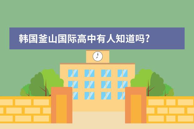 韩国釜山国际高中有人知道吗?