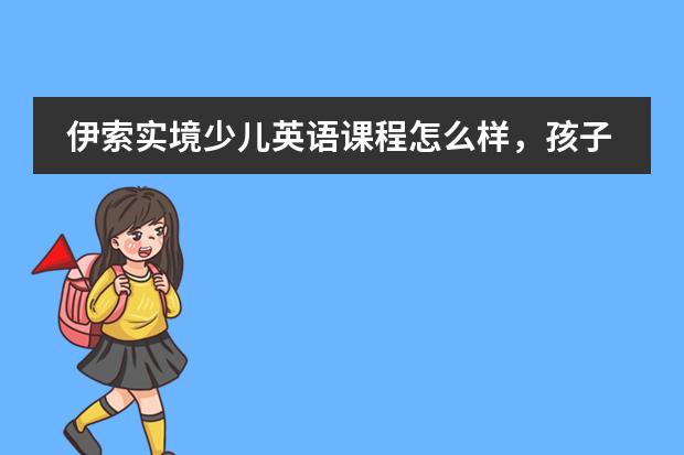 伊索实境少儿英语课程怎么样，孩子能从中学到什么呢？