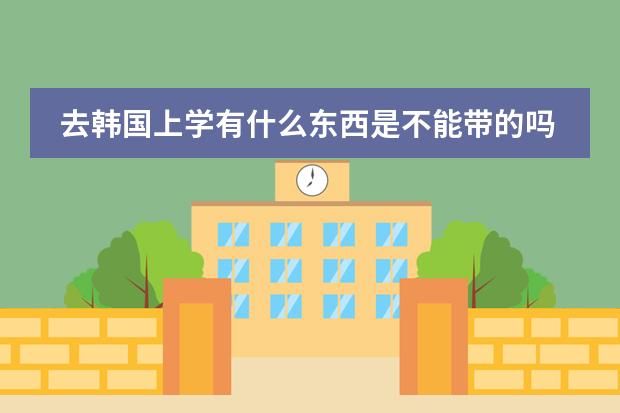 去韩国上学有什么东西是不能带的吗护肤品之类的？还有就是要更换什么东西吗