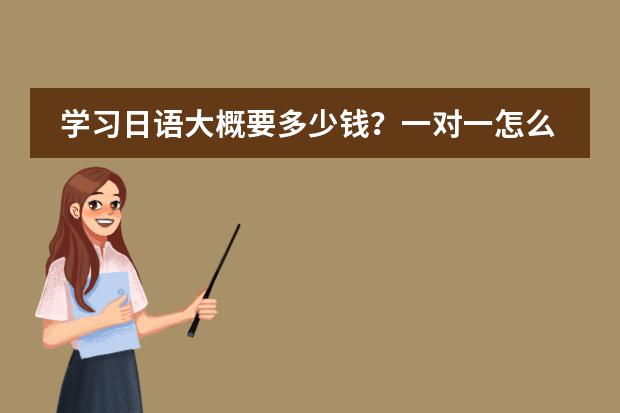 学习日语大概要多少钱?一对一怎么收费?