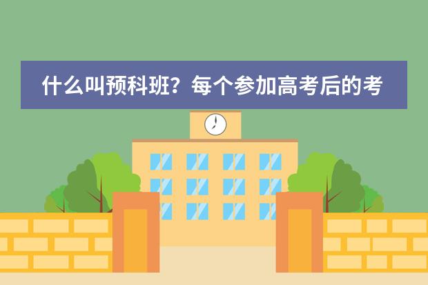 什么叫预科班?每个参加高考后的考生都能报麽?那报预科班有什么条件?