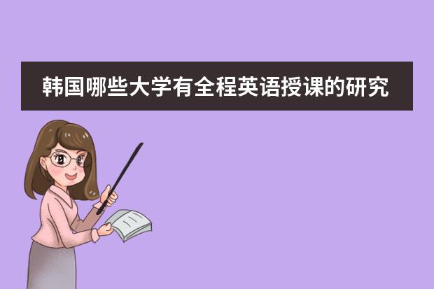 韩国哪些大学有全程英语授课的研究生？这些学校的排名的多少？