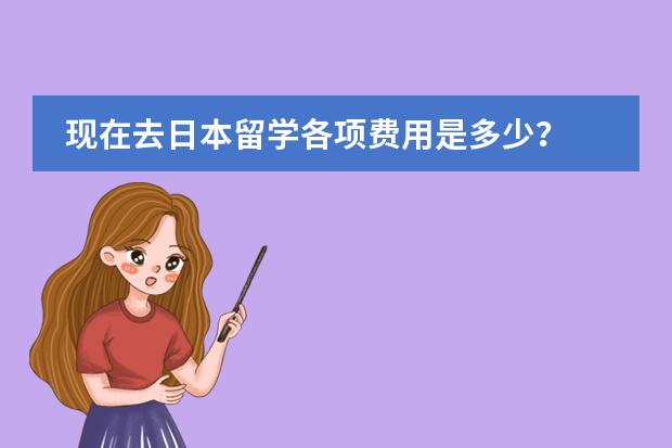 现在去日本留学各项费用是多少? 中介费一般多少?