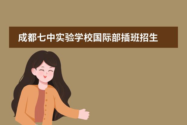 成都七中实验学校国际部插班招生 成都市七中育才中学高中部招生