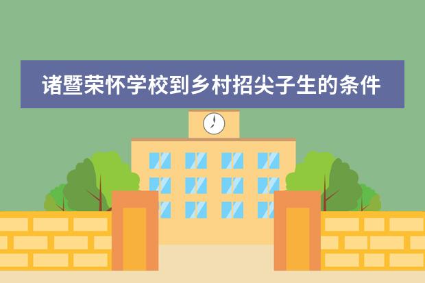 诸暨荣怀学校到乡村招尖子生的条件是什么