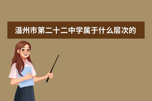 温州市第二十二中学属于什么层次的中学?