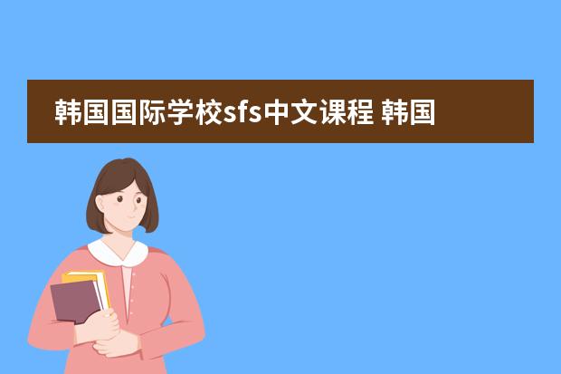 韩国国际学校sfs中文课程 韩国人学汉语么?