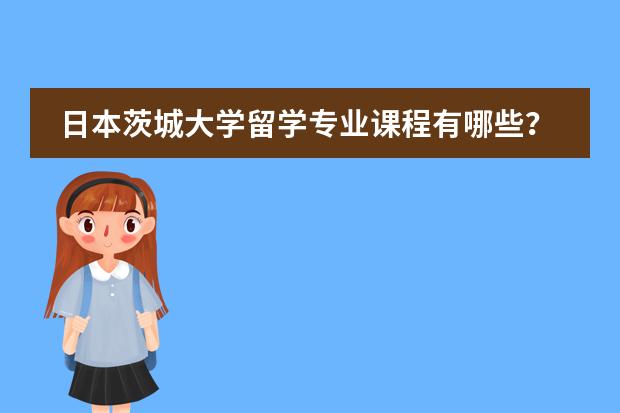 日本茨城大学留学专业课程有哪些？