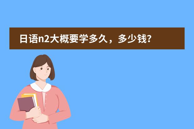 日语n2大概要学多久,多少钱?
