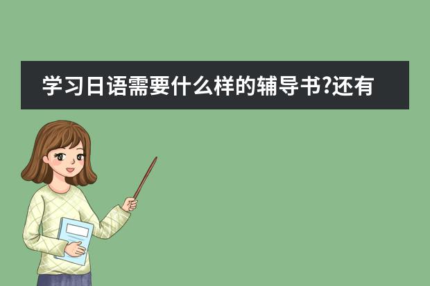 学习日语需要什么样的辅导书?还有要用什么字典?不要字典可以吗?``有什么好的日语片子适合初学者看?